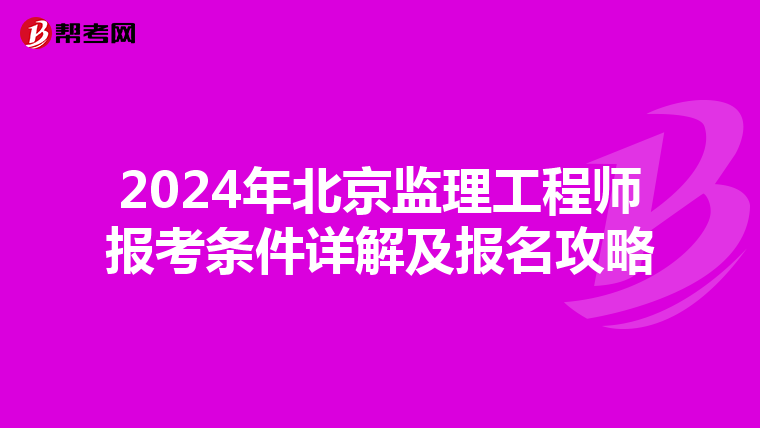 2024年北京监理工程师报考条件详解及报名攻略