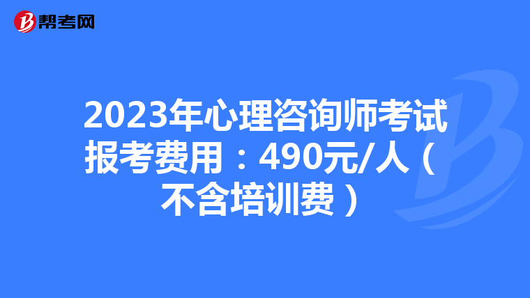 2023年心理咨询师考试报考费用：490元/人（不含培训费）