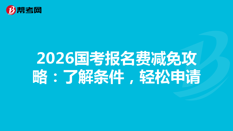 2026国考报名费减免攻略：了解条件，轻松申请