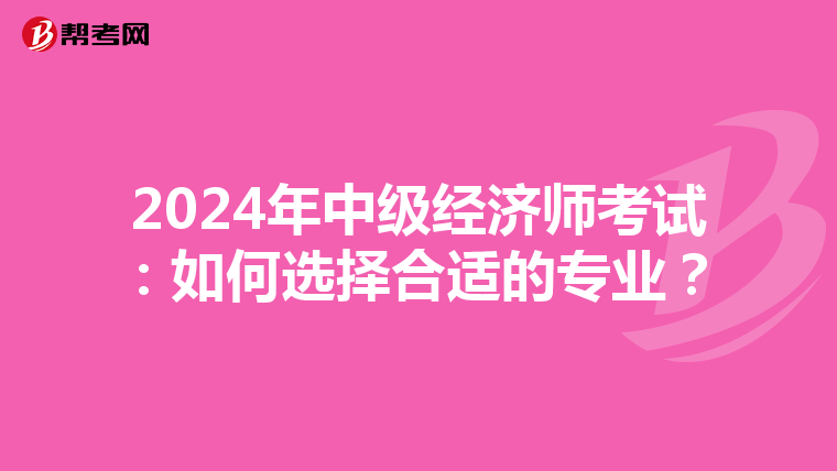 2024年中级经济师考试：如何选择合适的专业？