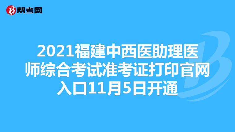 2021福建中西醫(yī)助理醫(yī)師綜合考試準(zhǔn)考證打印官網(wǎng)入口11月5日開通