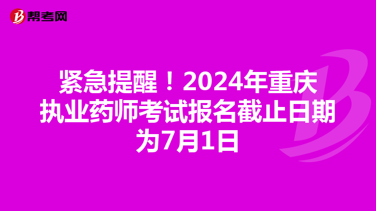 紧急提醒！2024年重庆执业药师考试报名截止日期为7月1日