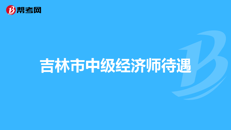 吉林市中级经济师待遇