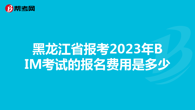 黑龙江省报考2023年BIM考试的报名费用是多少
