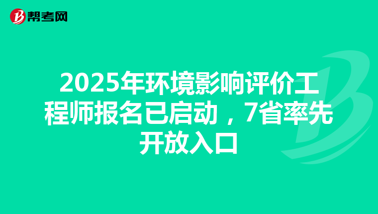 2025年环境影响评价工程师报名已启动，7省率先开放入口