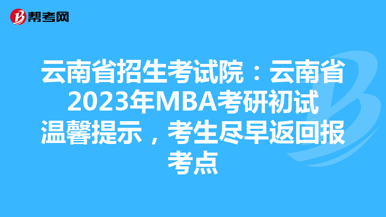 云南省招生考試院：云南省2023年MBA考研初試溫馨提示，考生盡早返回報考點