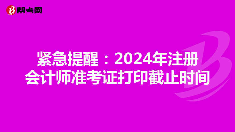 紧急提醒：2024年注册会计师准考证打印截止时间
