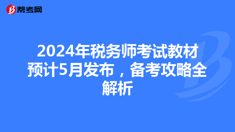 2024年税务师考试教材预计5月发布，备考攻略全解析