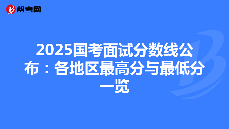 2025国考面试分数线公布：各地区最高分与最低分一览
