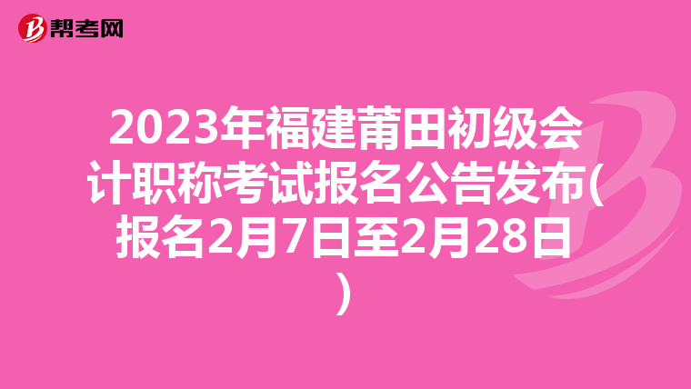 2023年福建莆田初级会计职称考试报名公告发布(报名2月7日至2月28日)