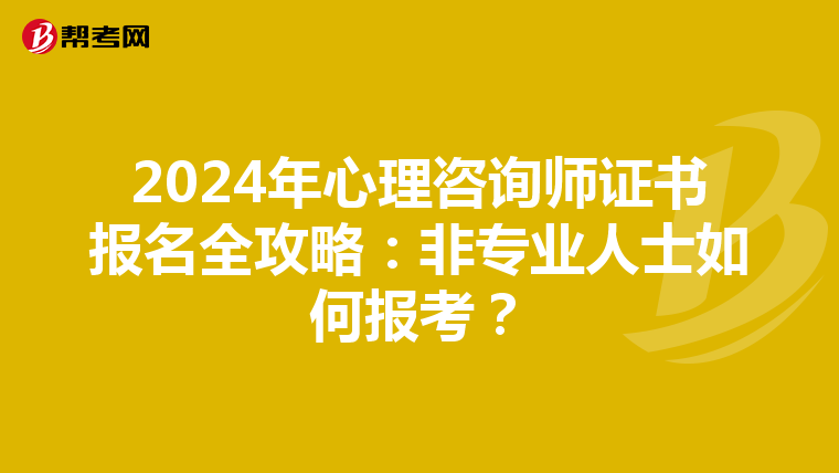2024年心理咨询师证书报名全攻略：非专业人士如何报考？