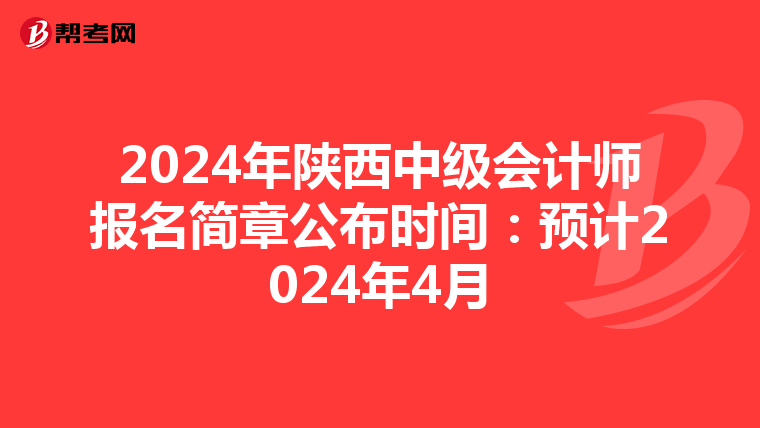 2024年陕西中级会计师报名简章公布时间:预计2024年4月