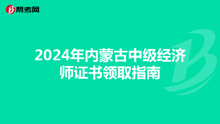 2024年内蒙古中级经济师证书领取指南