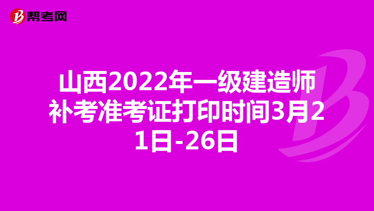 山西2022年一级建造师补考准考证打印时间3月21日-26日