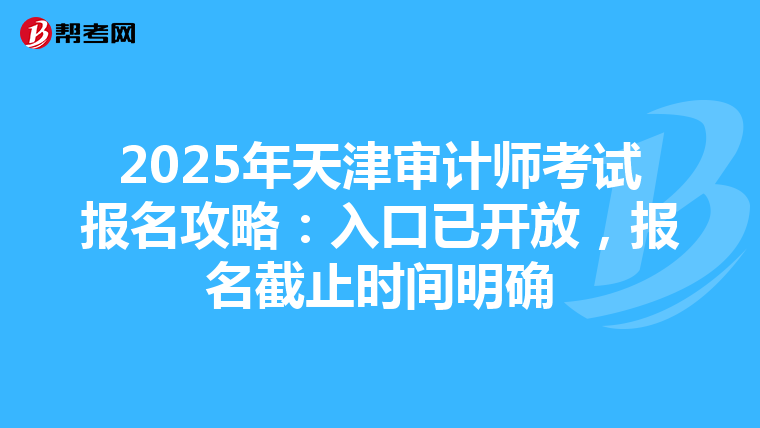 2025年天津审计师考试报名攻略：入口已开放，报名截止时间明确
