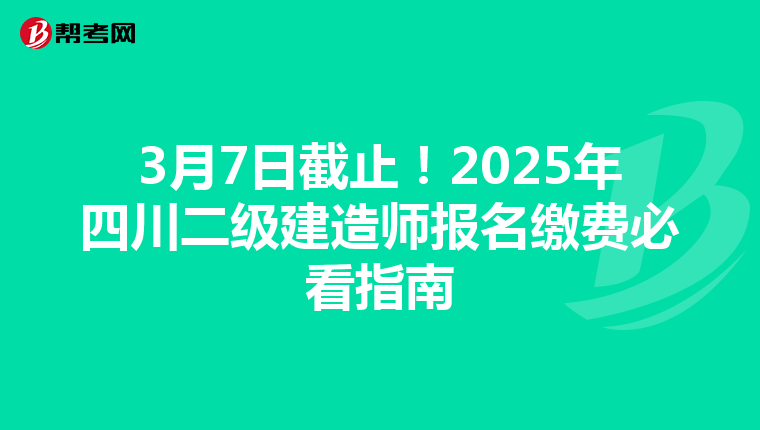 3月7日截止！2025年四川二级建造师报名缴费必看指南