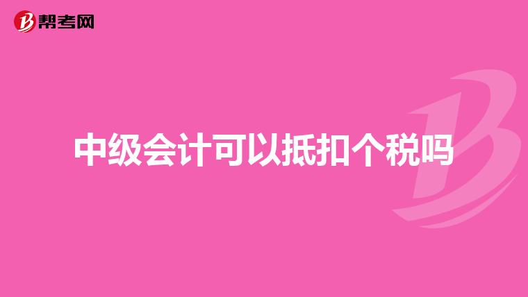 中级会计可以抵扣个税吗