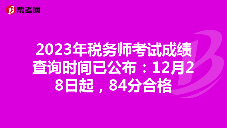 2023年税务师考试成绩查询时间已公布：12月28日起，84分合格