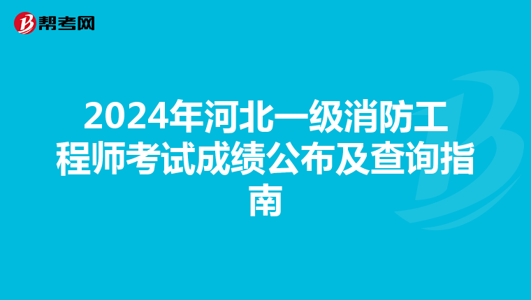 2024年河北一级消防工程师考试成绩公布及查询指南