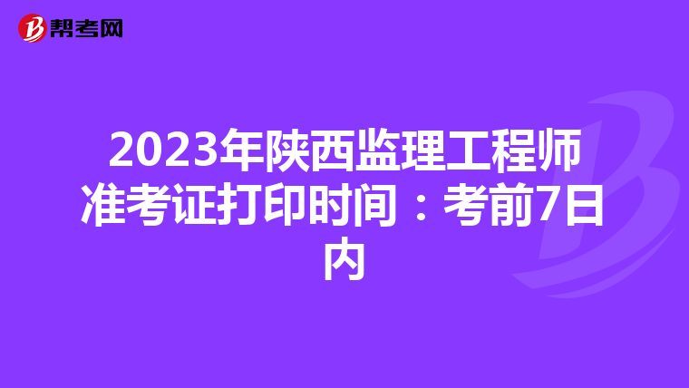 2023年陕西监理工程师准考证打印时间：考前7日内