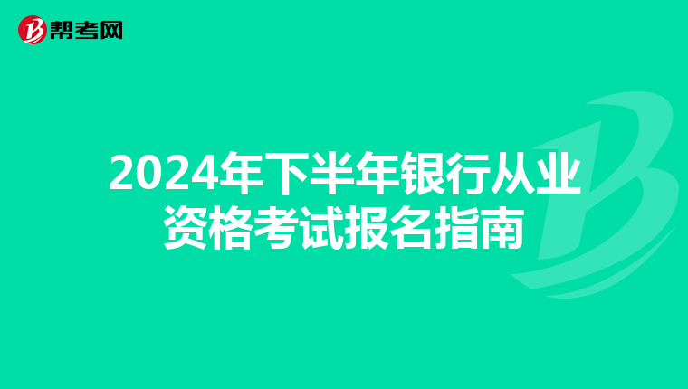 2024年下半年银行从业资格考试报名指南