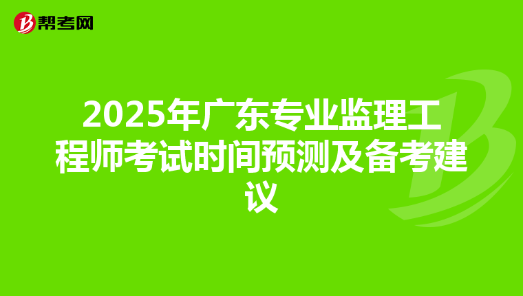 2025年广东专业监理工程师考试时间预测及备考建议