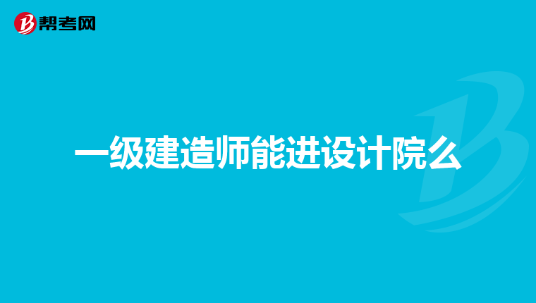 一级建造师能进设计院么