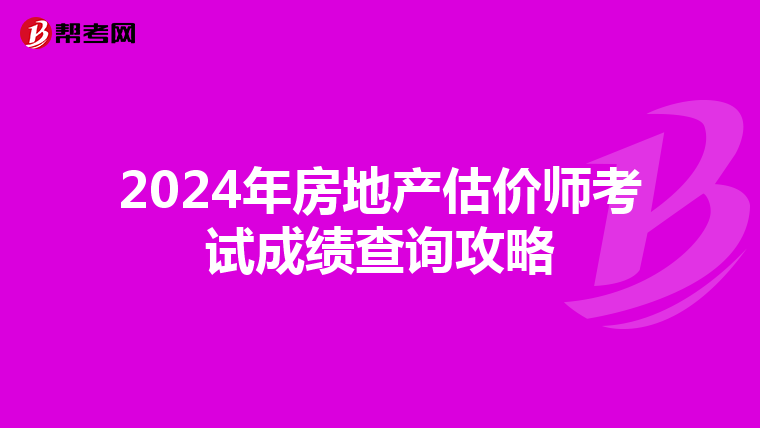 2024年房地产估价师考试成绩查询攻略