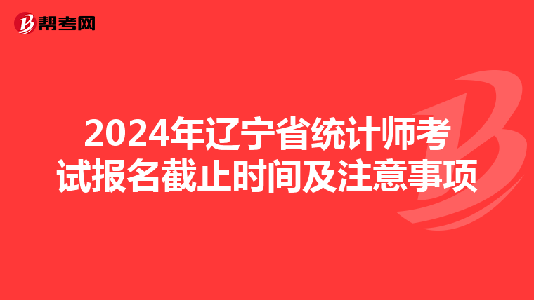 2024年辽宁省统计师考试报名截止时间及注意事项
