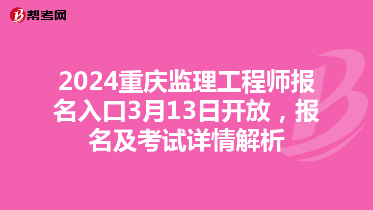 2024重庆监理工程师报名入口3月13日开放，报名及考试详情解析