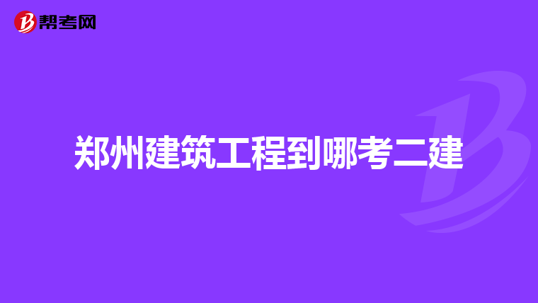 郑州建筑工程到哪考二建