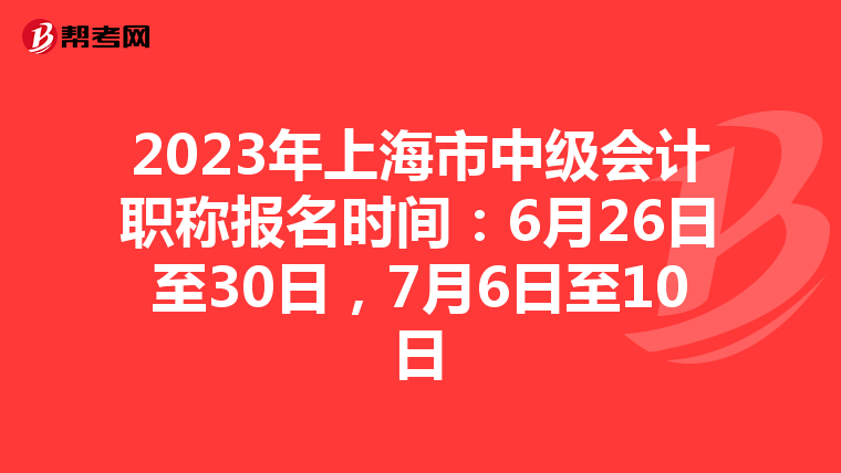 2023年上海市中级会计职称报名时间:6月26日至30日,7月6日至10日