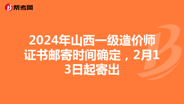 2024年山西一級造價師證書郵寄時間確定，2月13日起寄出