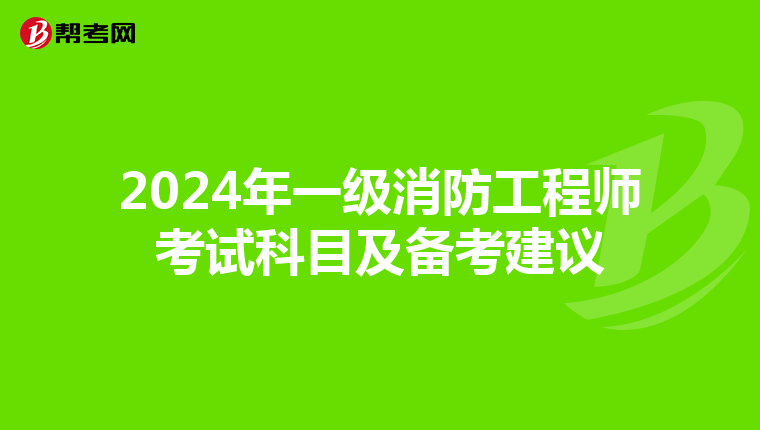 2024年一级消防工程师考试科目及备考建议