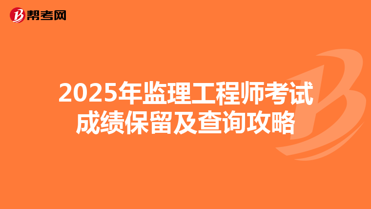 2025年监理工程师考试成绩保留及查询攻略