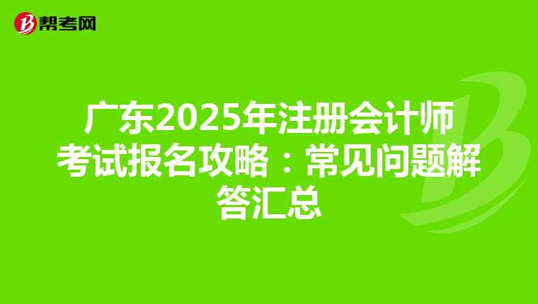 广东2025年注册会计师考试报名攻略：常见问题解答汇总
