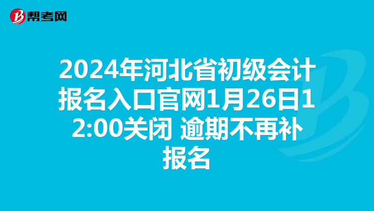 2024年河北省初級(jí)會(huì)計(jì)報(bào)名入口官網(wǎng)1月26日12:00關(guān)閉 逾期不再補(bǔ)報(bào)名