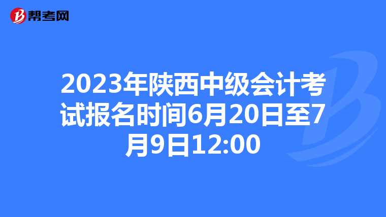 2023年陜西中級會計考試報名時間6月20日至7月9日12:00