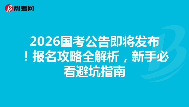2026国考公告即将发布！报名攻略全解析，新手必看避坑指南