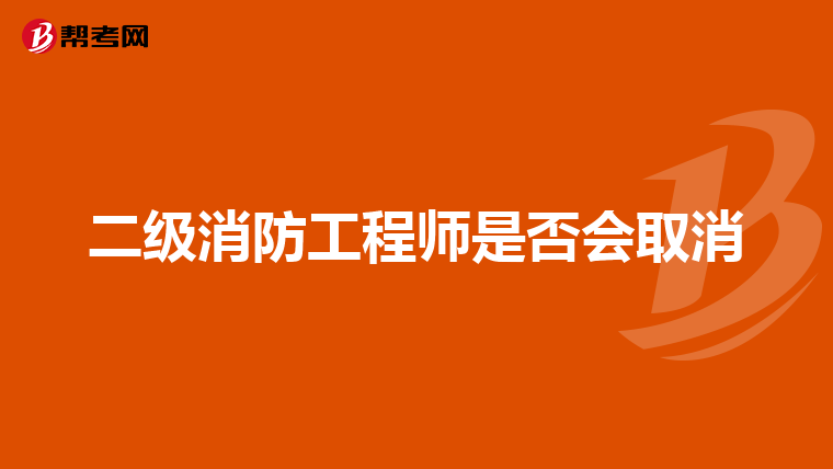 二级消防工程师是否会取消