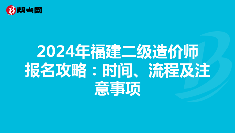 2024年福建二级造价师报名攻略：时间、流程及注意事项