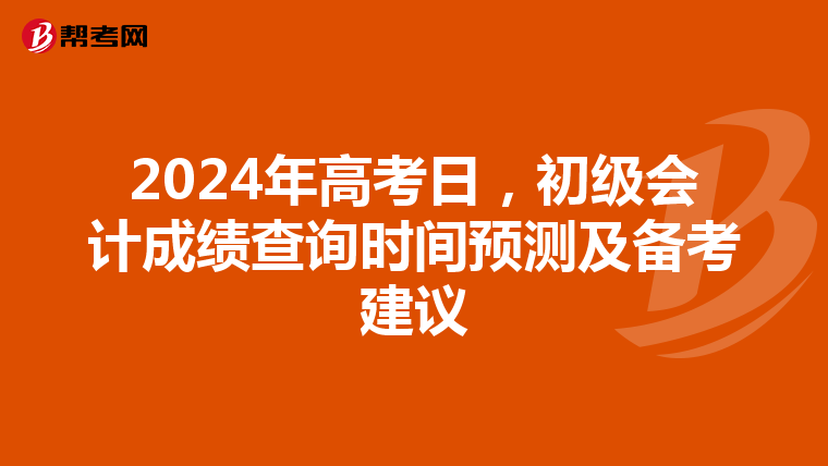 2024年高考日，初级会计成绩查询时间预测及备考建议