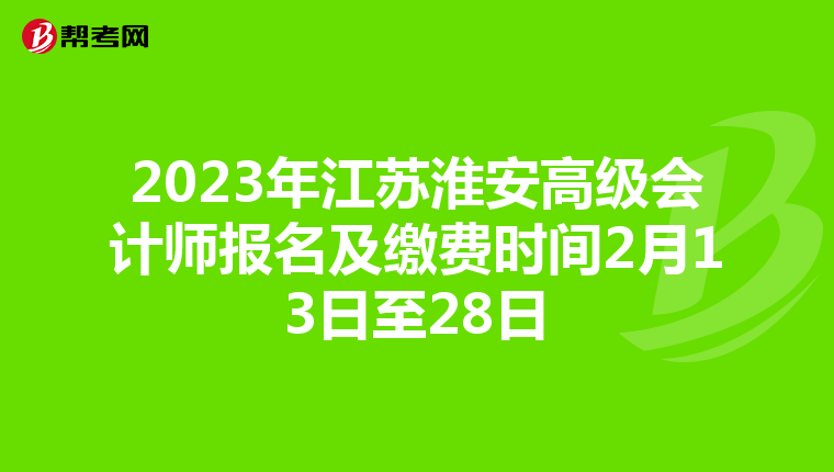 2023年江苏淮安高级会计师报名及缴费时间2月13日至28日