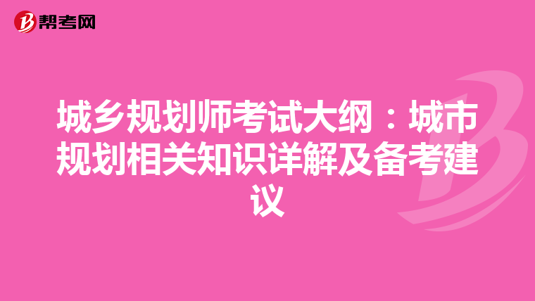 城乡规划师考试大纲：城市规划相关知识详解及备考建议