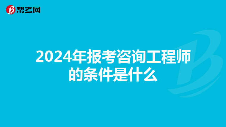 2024年报考咨询工程师的条件是什么