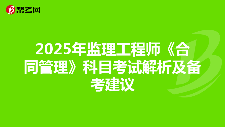 2025年监理工程师《合同管理》科目考试解析及备考建议