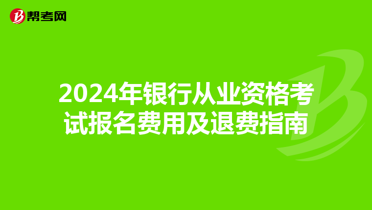 2024年銀行從業資格考試報名費用及退費指南