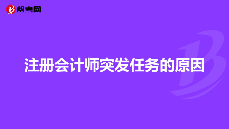 注冊(cè)會(huì)計(jì)師突發(fā)任務(wù)的原因
