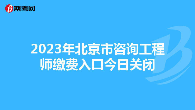 2023年北京市咨询工程师缴费入口今日关闭