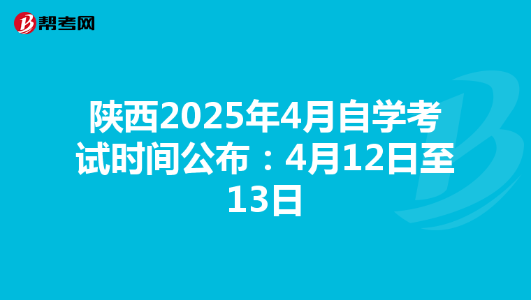 陕西2025年4月自学考试时间公布：4月12日至13日